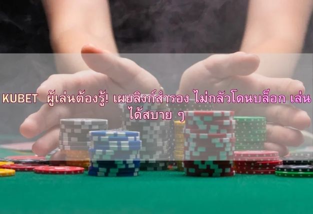 KUBET ผู้เล่นต้องรู้! เผยลิงก์สำรอง ไม่กลัวโดนบล็อก เล่นได้สบาย ๆ
