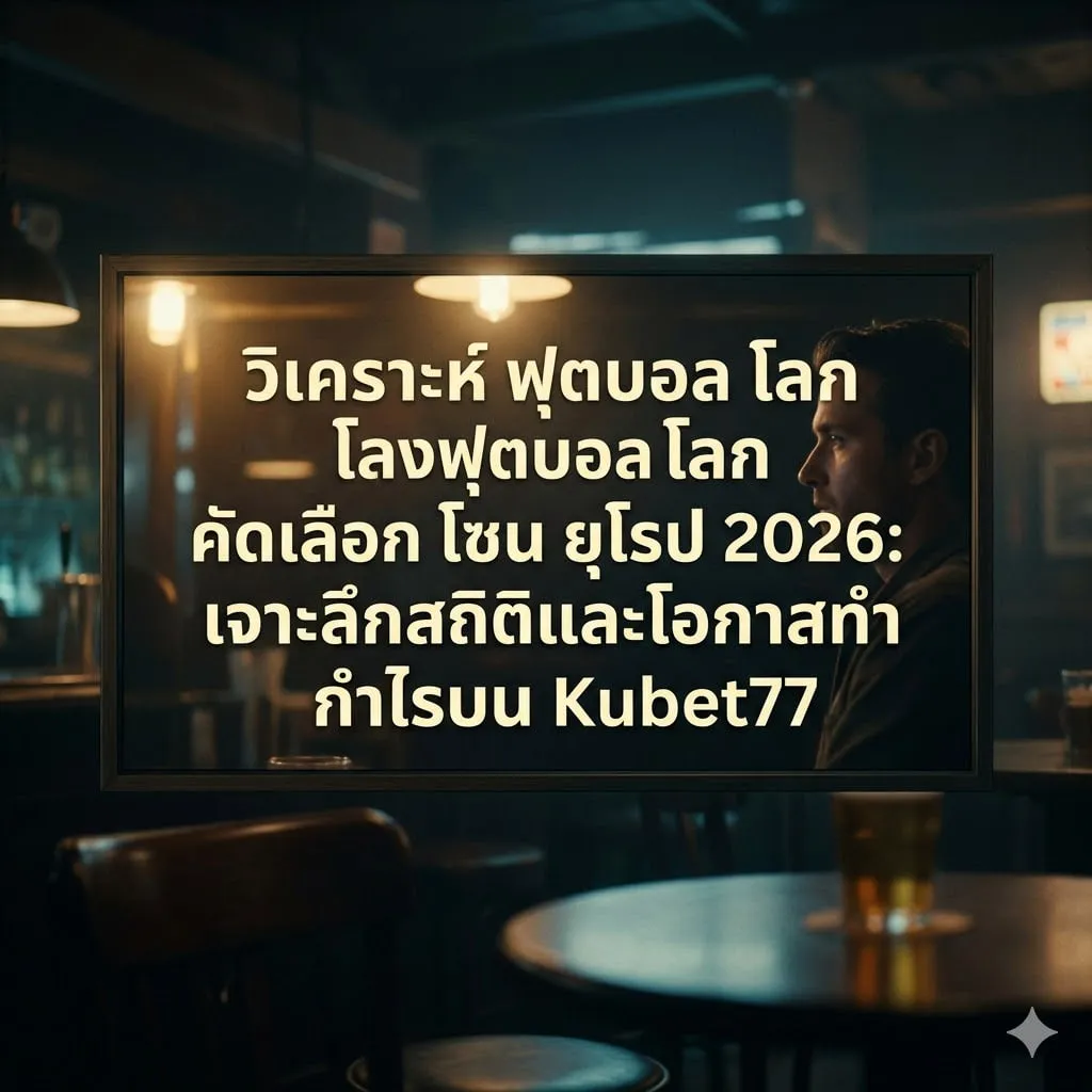 วิเคราะห์ ฟุตบอล โลก รอบ คัดเลือก โซน ยุโรป 2026: เจาะลึกสถิติและโอกาสทำกำไรบน Kubet77