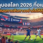 ทัวร์ดูบอลโลก 2026 ที่อเมริกา: วางแผนการเดินทางอย่างไรให้คุ้มค่า